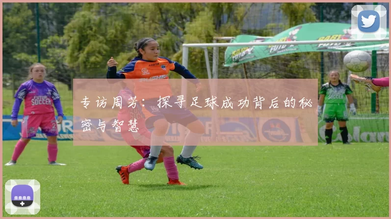 专访周芳：探寻足球成功背后的秘密与智慧