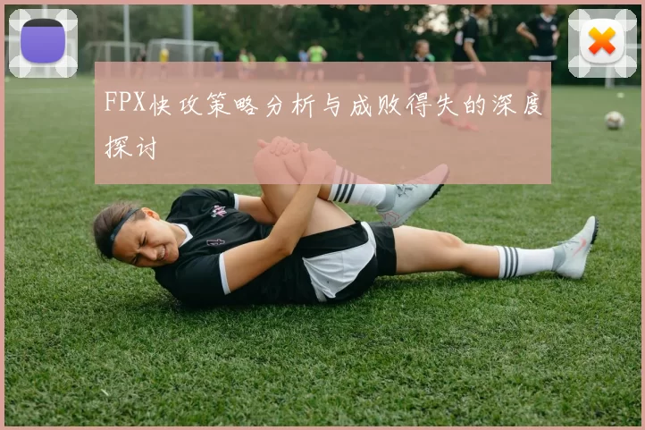 FPX快攻策略分析与成败得失的深度探讨