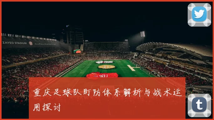 重庆足球队盯防体系解析与战术运用探讨