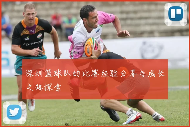 深圳篮球队的比赛经验分享与成长之路探索