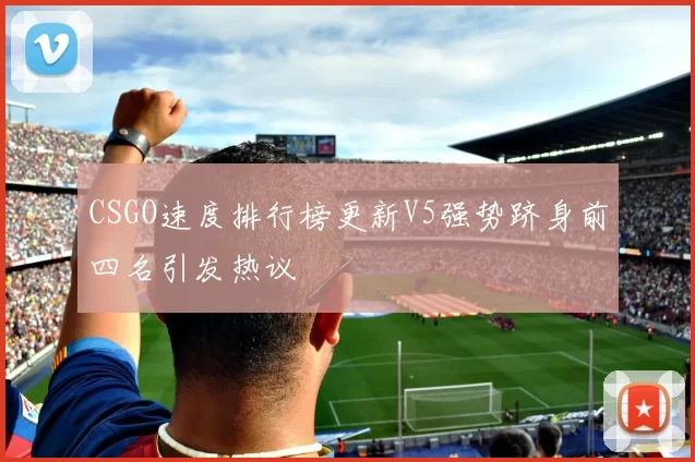 CSGO速度排行榜更新V5强势跻身前四名引发热议