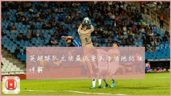 英超球队主场最低要求与场地标准详解
