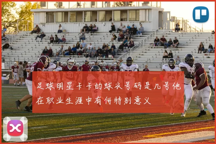 足球明星卡卡的球衣号码是几号他在职业生涯中有何特别意义