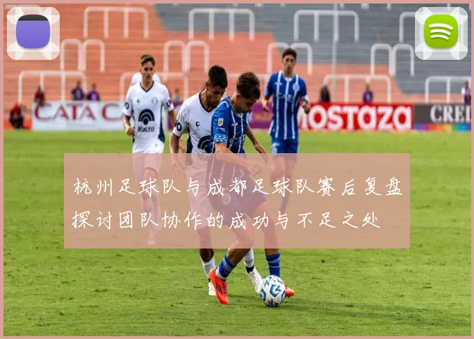 杭州足球队与成都足球队赛后复盘探讨团队协作的成功与不足之处