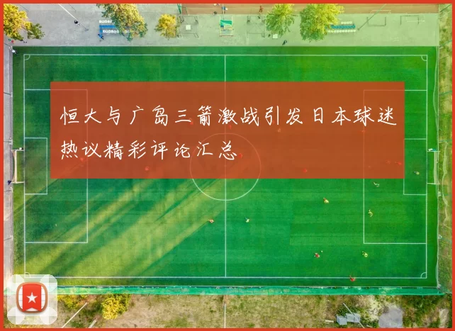 恒大与广岛三箭激战引发日本球迷热议精彩评论汇总