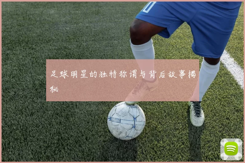 足球明星的独特称谓与背后故事揭秘