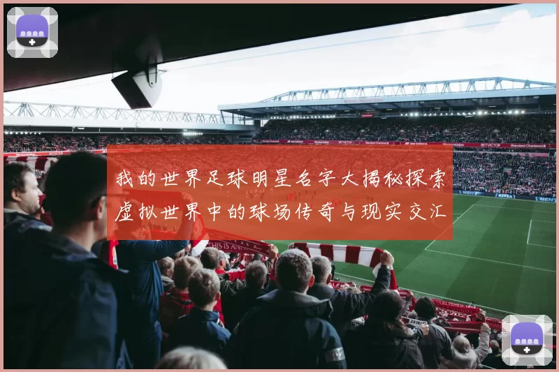 我的世界足球明星名字大揭秘探索虚拟世界中的球场传奇与现实交汇的精彩瞬间