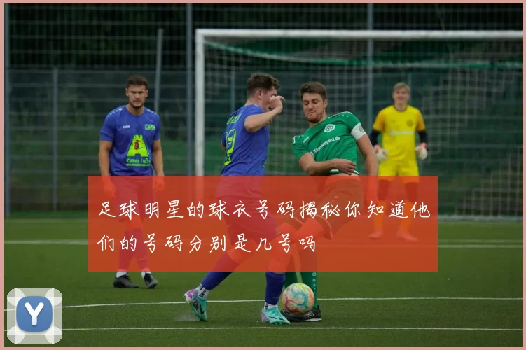 足球明星的球衣号码揭秘你知道他们的号码分别是几号吗