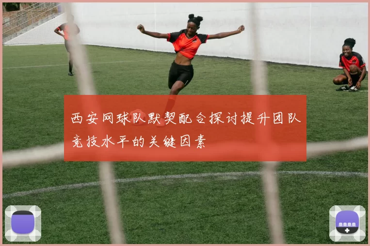 西安网球队默契配合探讨提升团队竞技水平的关键因素
