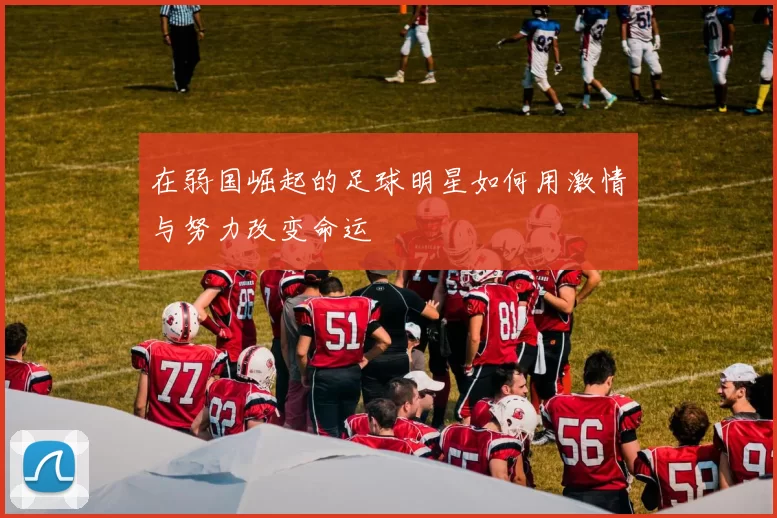 在弱国崛起的足球明星如何用激情与努力改变命运