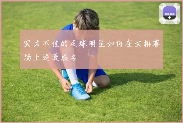实力不佳的足球明星如何在女排赛场上逆袭成名