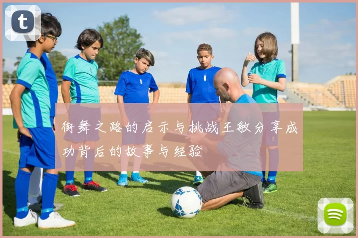 街舞之路的启示与挑战王敏分享成功背后的故事与经验