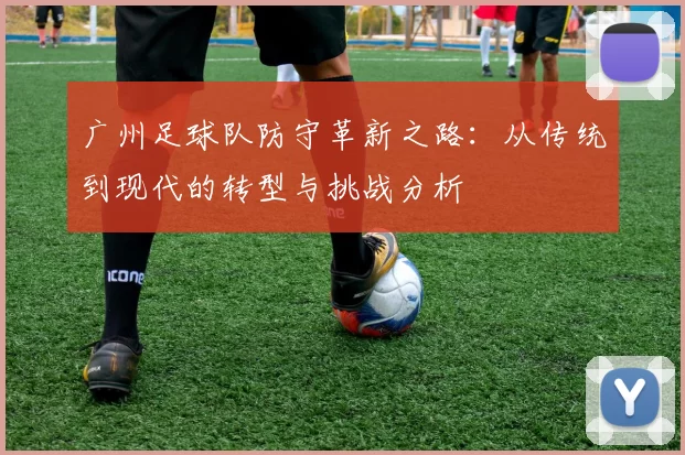 广州足球队防守革新之路：从传统到现代的转型与挑战分析