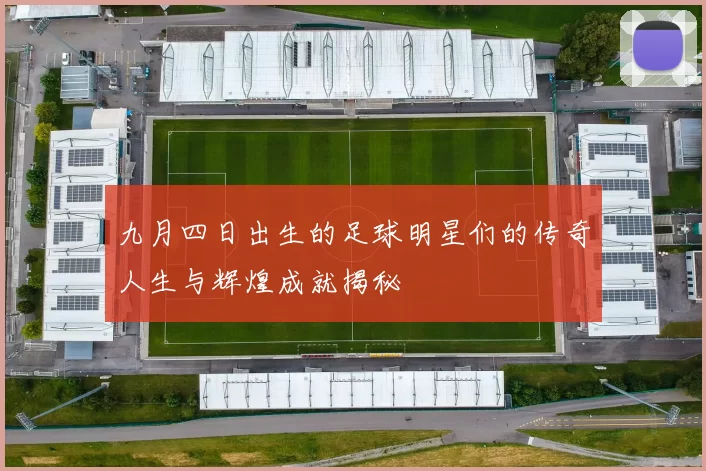 九月四日出生的足球明星们的传奇人生与辉煌成就揭秘