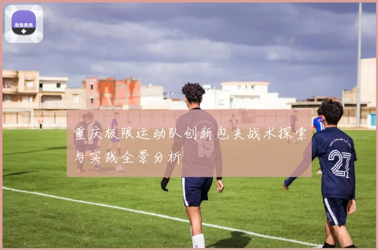 重庆极限运动队创新包夹战术探索与实践全景分析