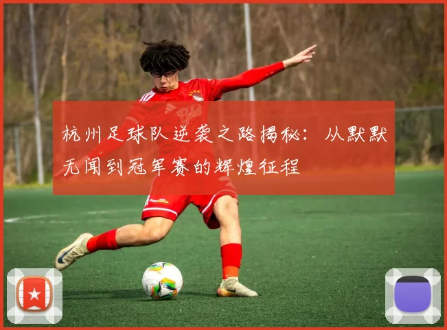 杭州足球队逆袭之路揭秘：从默默无闻到冠军赛的辉煌征程