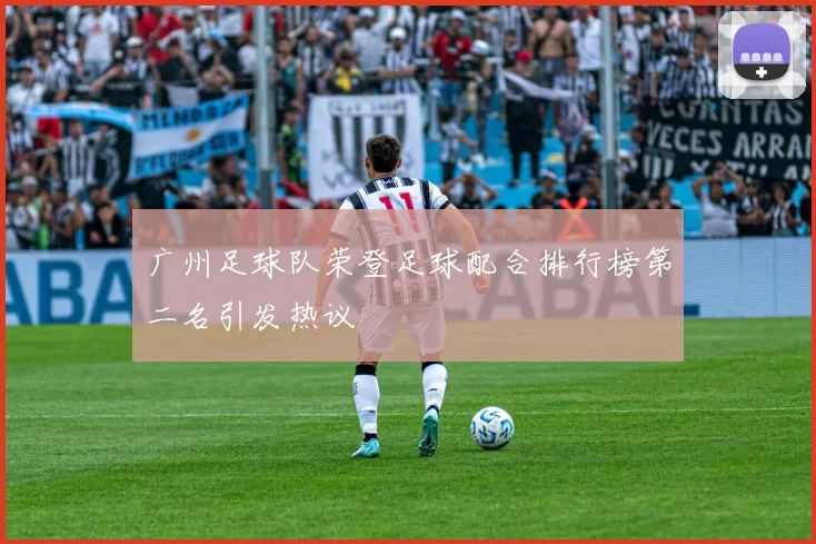广州足球队荣登足球配合排行榜第二名引发热议