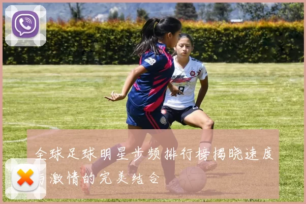 全球足球明星步频排行榜揭晓速度与激情的完美结合