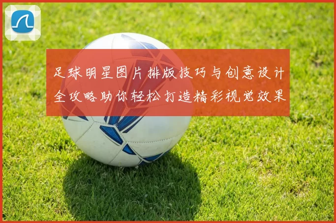 足球明星图片排版技巧与创意设计全攻略助你轻松打造精彩视觉效果