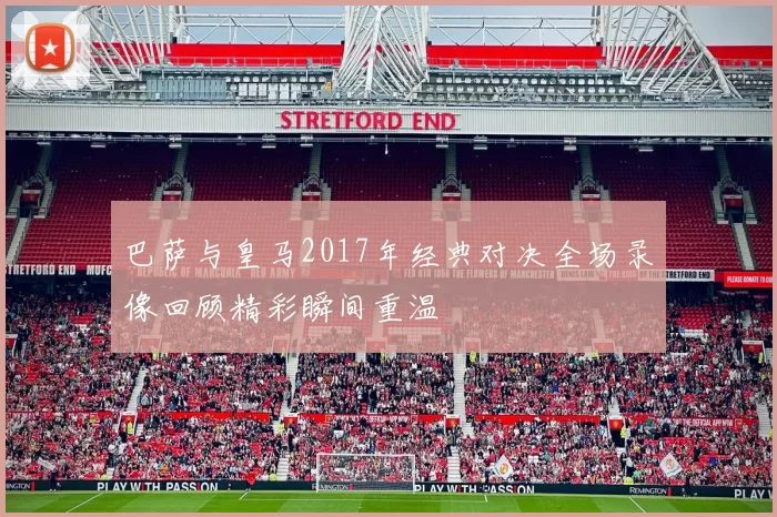 巴萨与皇马2017年经典对决全场录像回顾精彩瞬间重温