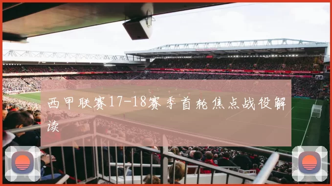 西甲联赛17-18赛季首轮焦点战役解读