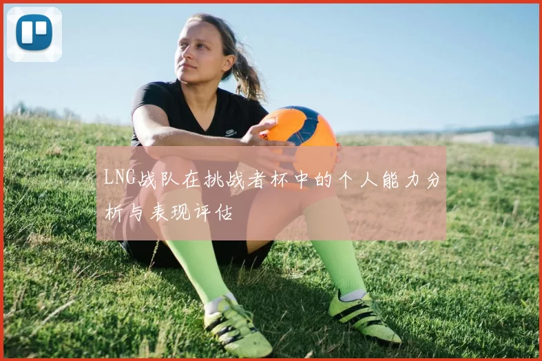 LNG战队在挑战者杯中的个人能力分析与表现评估