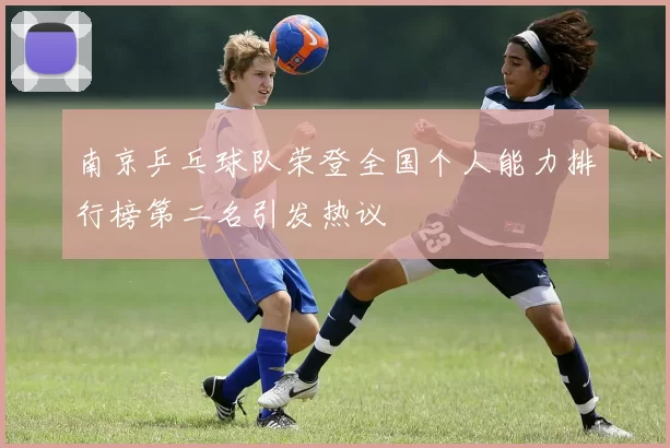 南京乒乓球队荣登全国个人能力排行榜第二名引发热议