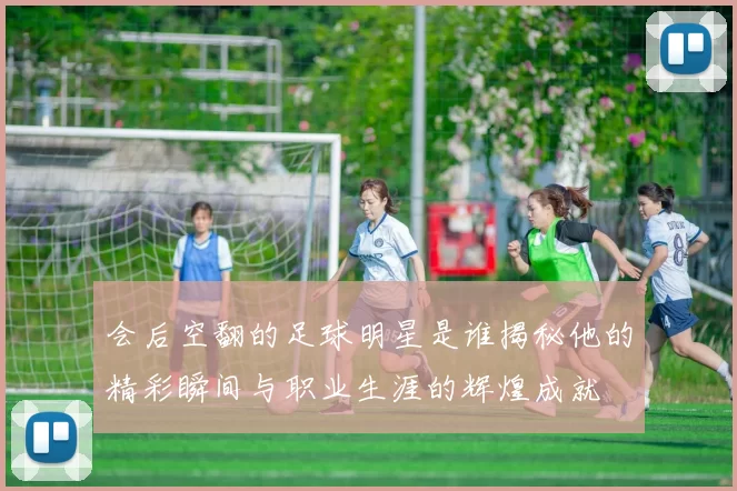 会后空翻的足球明星是谁揭秘他的精彩瞬间与职业生涯的辉煌成就