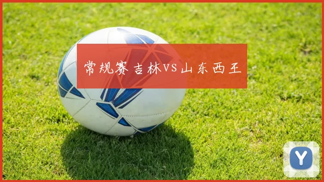 常规赛吉林vs山东西王