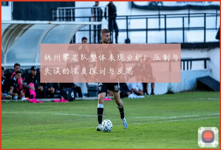 杭州攀岩队整体表现分析：压制与失误的深度探讨与反思