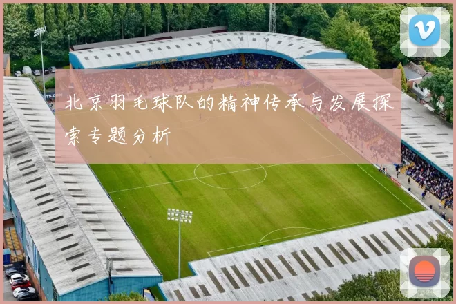 北京羽毛球队的精神传承与发展探索专题分析