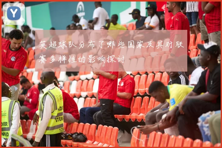 英超球队分布了哪些国家及其对联赛多样性的影响探讨