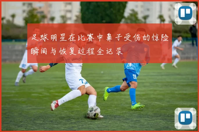 足球明星在比赛中鼻子受伤的惊险瞬间与恢复过程全记录