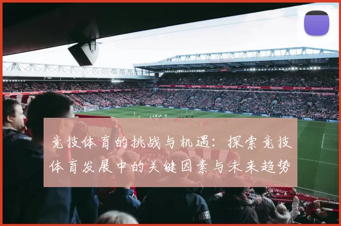 竞技体育的挑战与机遇：探索竞技体育发展中的关键因素与未来趋势