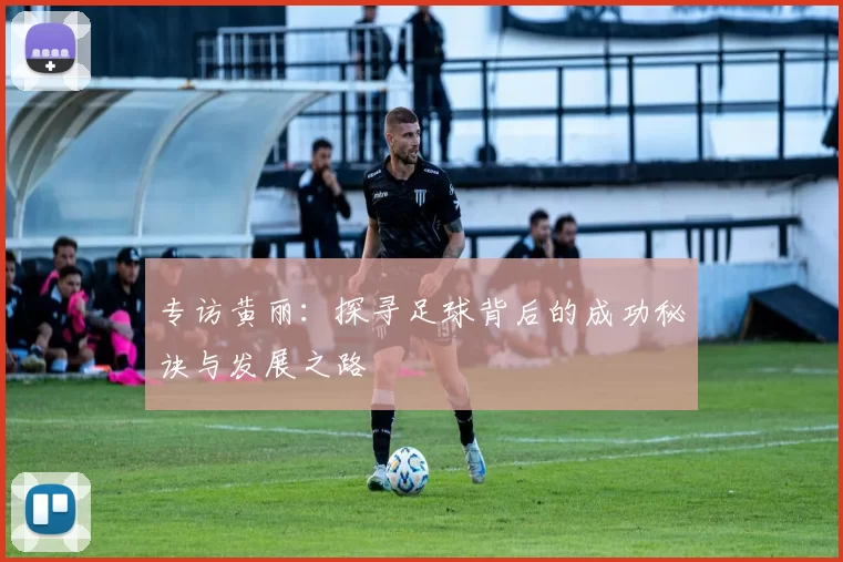 专访黄丽：探寻足球背后的成功秘诀与发展之路