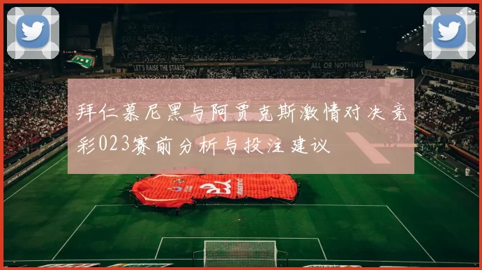 拜仁慕尼黑与阿贾克斯激情对决竞彩023赛前分析与投注建议