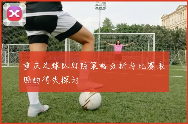 重庆足球队盯防策略分析与比赛表现的得失探讨
