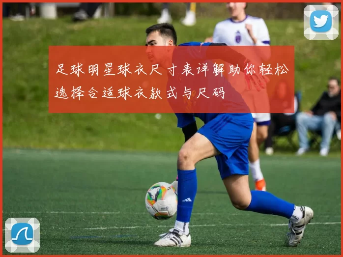 足球明星球衣尺寸表详解助你轻松选择合适球衣款式与尺码