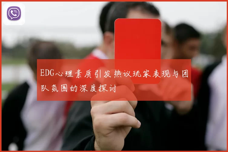 EDG心理素质引发热议玩家表现与团队氛围的深度探讨