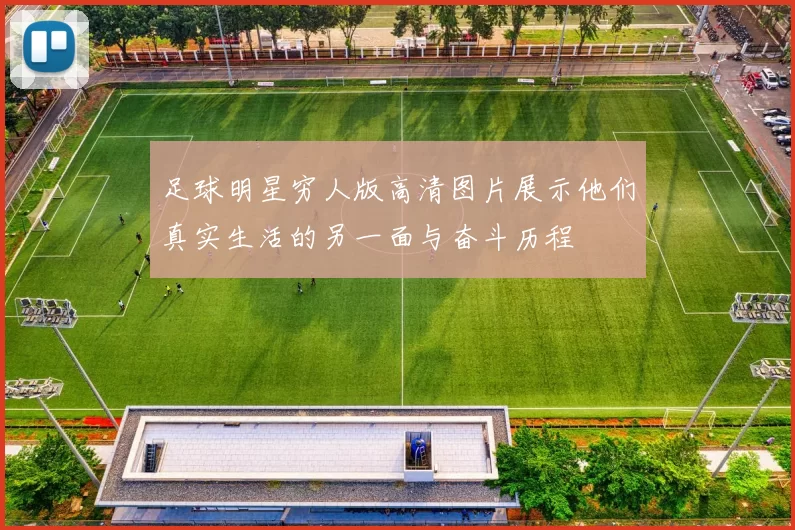 足球明星穷人版高清图片展示他们真实生活的另一面与奋斗历程