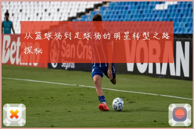 从篮球场到足球场的明星转型之路探秘