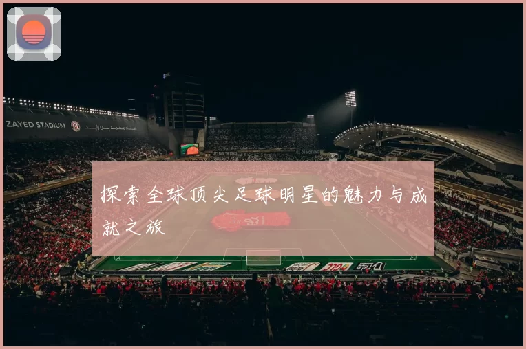探索全球顶尖足球明星的魅力与成就之旅