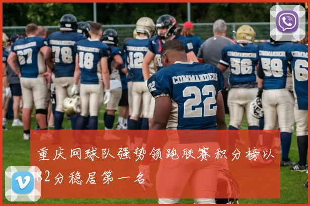重庆网球队强势领跑联赛积分榜以82分稳居第一名