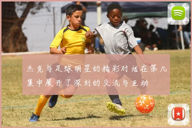 杰克与足球明星的精彩对话在第几集中展开了深刻的交流与互动