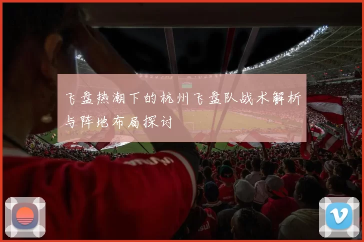飞盘热潮下的杭州飞盘队战术解析与阵地布局探讨