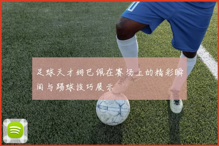 足球天才姆巴佩在赛场上的精彩瞬间与踢球技巧展示