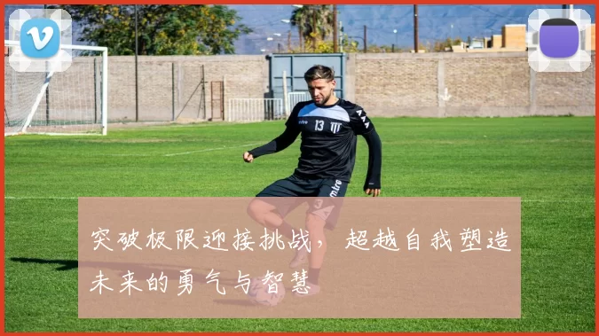 突破极限迎接挑战，超越自我塑造未来的勇气与智慧