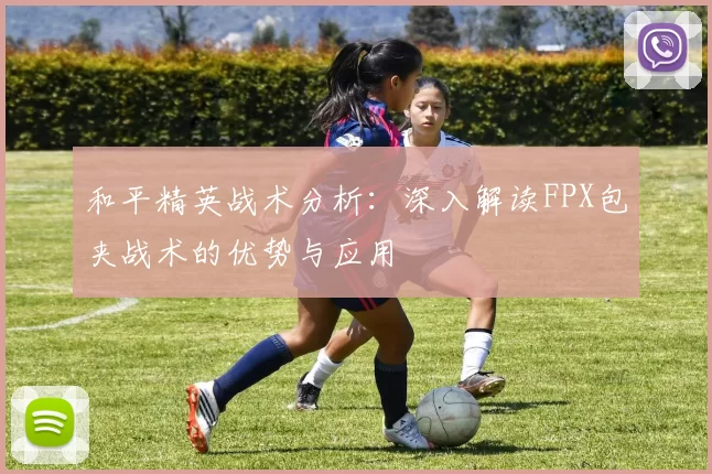 和平精英战术分析：深入解读FPX包夹战术的优势与应用