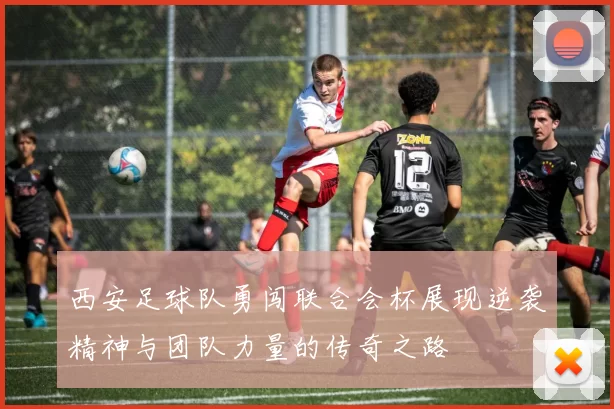 西安足球队勇闯联合会杯展现逆袭精神与团队力量的传奇之路