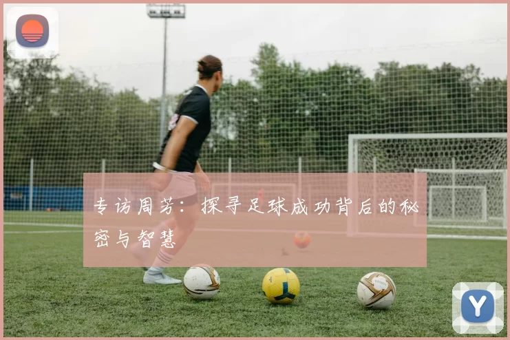 专访周芳：探寻足球成功背后的秘密与智慧
